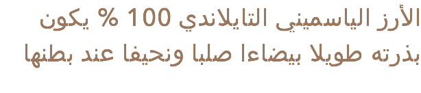 الأرز الياسميني التايلاندي 100 % يكون بذرته طويلا بيضاءا صلبا ونحيفا عند بطنها 